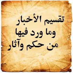 تقسيم الأخبار وما ورد فيها من حكم وآثار